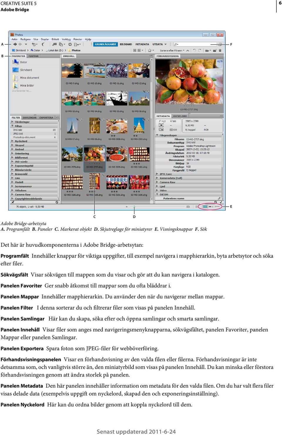 Sökvägsfält Visar sökvägen till mappen som du visar och gör att du kan navigera i katalogen. Panelen Favoriter Ger snabb åtkomst till mappar som du ofta bläddrar i.