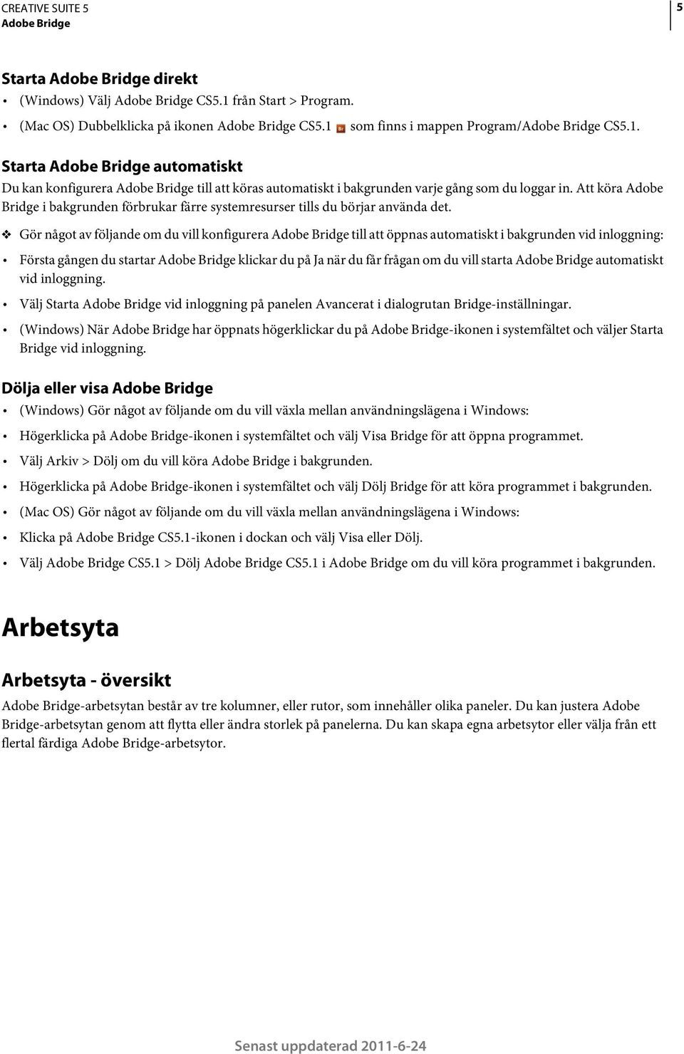som finns i mappen Program/Adobe Bridge CS5.1. Starta Adobe Bridge automatiskt Du kan konfigurera Adobe Bridge till att köras automatiskt i bakgrunden varje gång som du loggar in.