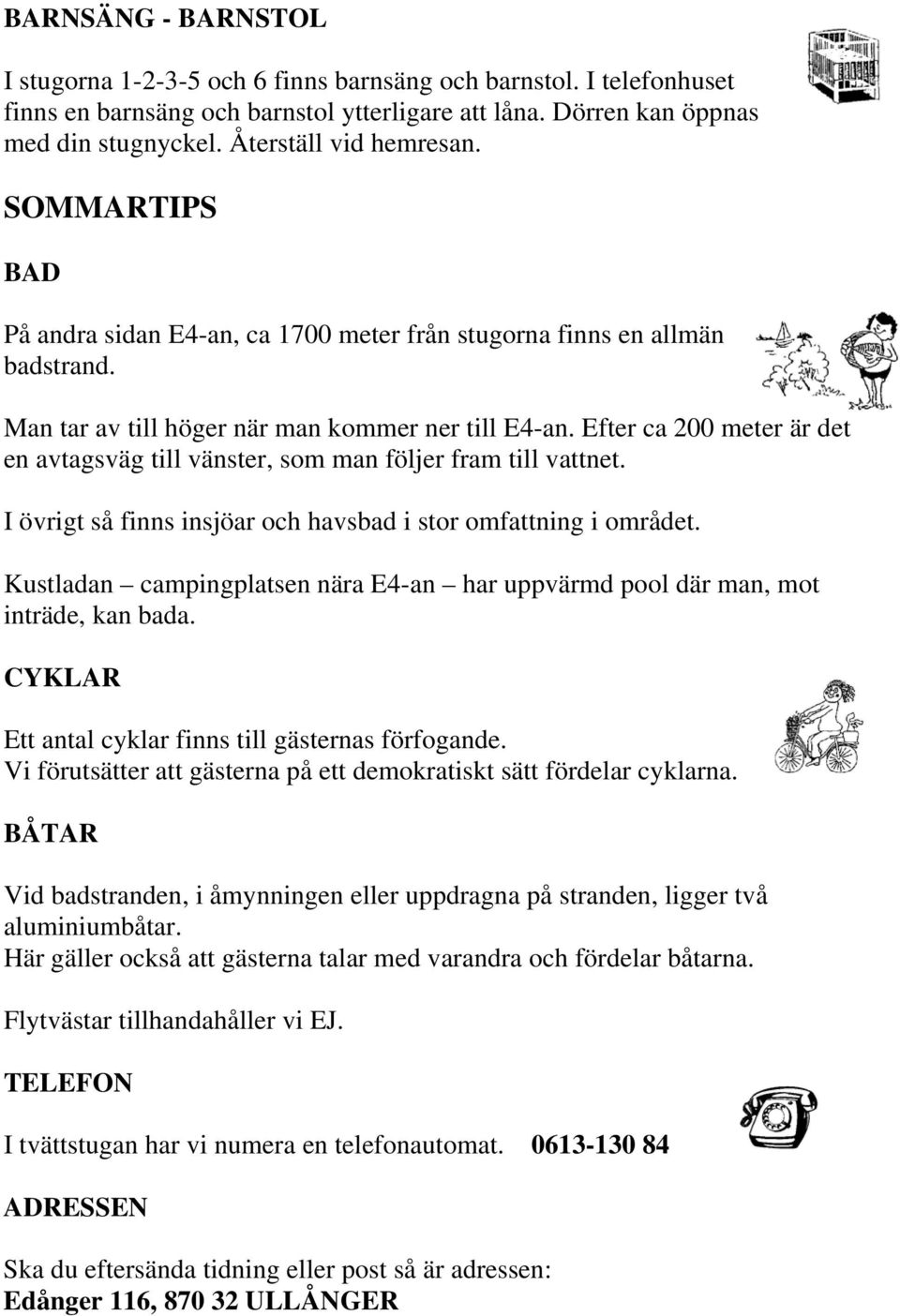 Efter ca 200 meter är det en avtagsväg till vänster, som man följer fram till vattnet. I övrigt så finns insjöar och havsbad i stor omfattning i området.