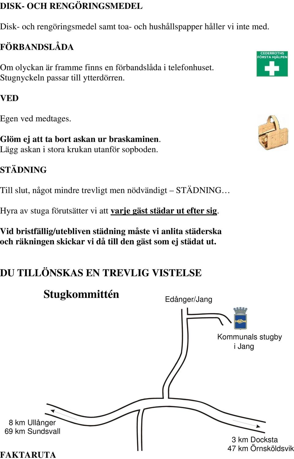 STÄDNING Till slut, något mindre trevligt men nödvändigt STÄDNING Hyra av stuga förutsätter vi att varje gäst städar ut efter sig.