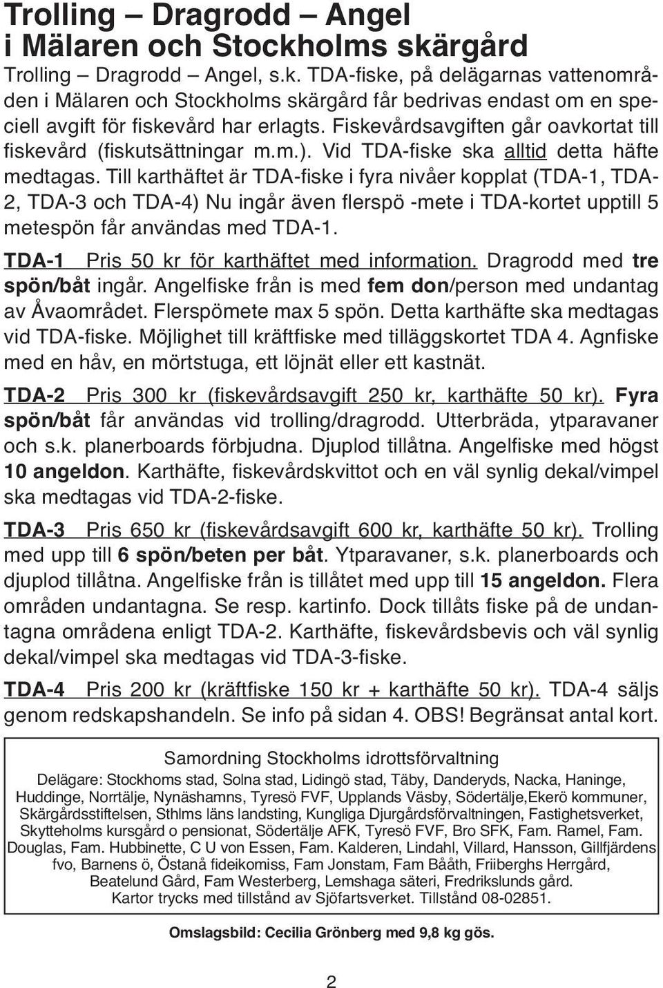 Till karthäftet är TDA-fiske i fyra nivåer kopplat (TDA-1, TDA- 2, TDA-3 och TDA-4) Nu ingår även flerspö -mete i TDA-kortet upptill 5 metespön får användas med TDA-1.