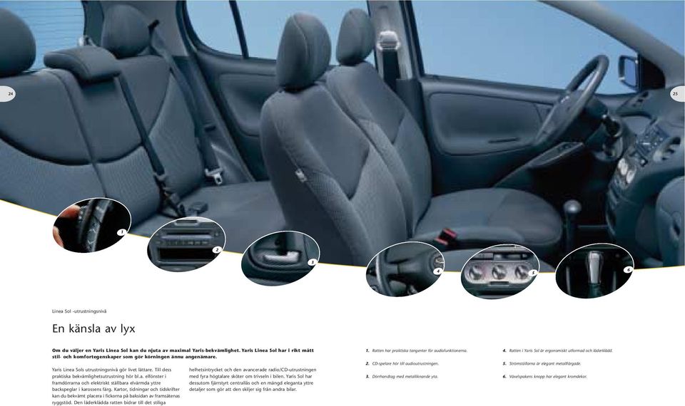 Till dess helhetsintrycket och den avancerade radio/cd-utrustningen praktiska bekvämlighetsutrustning hör bl.a. elfönster i med fyra högtalare sköter om trivseln i bilen.