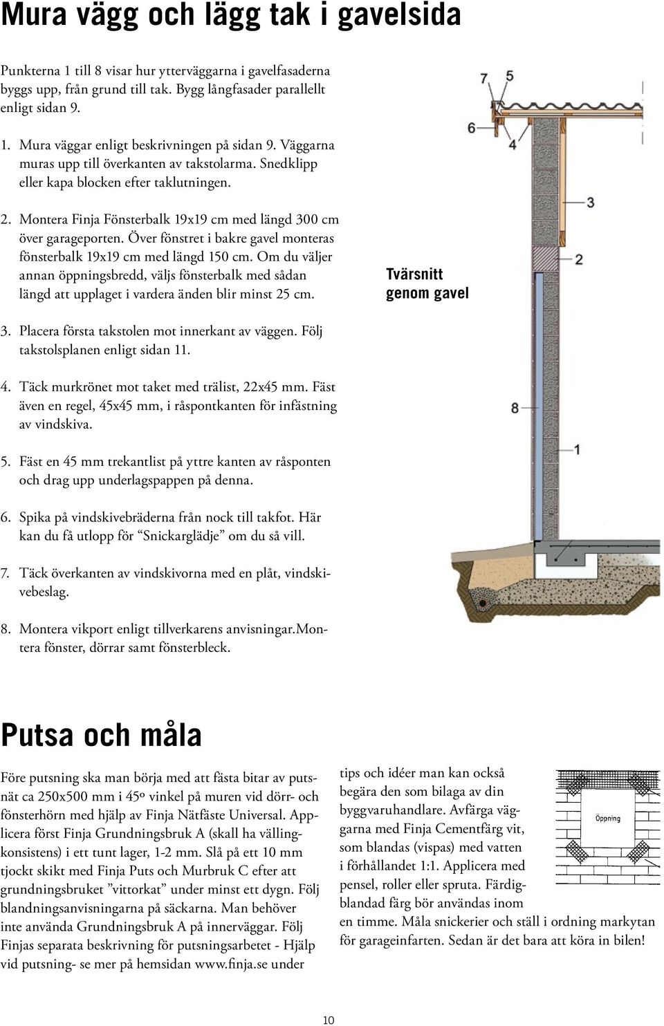 Över fönstret i bakre gavel monteras fönsterbalk 19x19 cm med längd 150 cm. Om du väljer annan öppningsbredd, väljs fönsterbalk med sådan längd att upplaget i vardera änden blir minst 25 cm.
