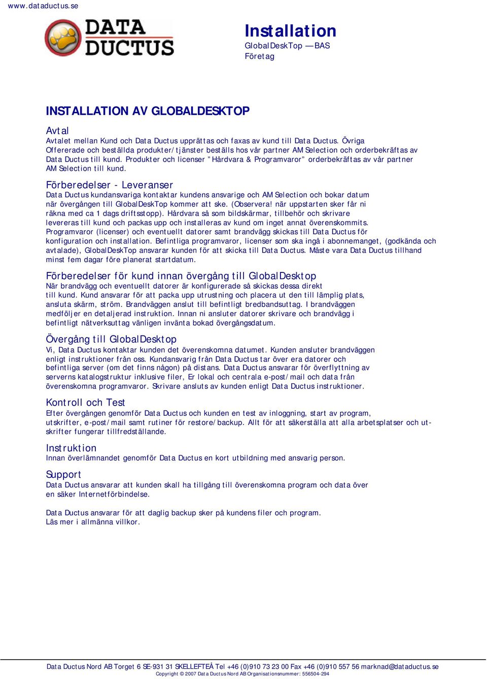 Produkter och licenser Hårdvara & Programvaror orderbekräftas av vår partner AM Selection till kund.