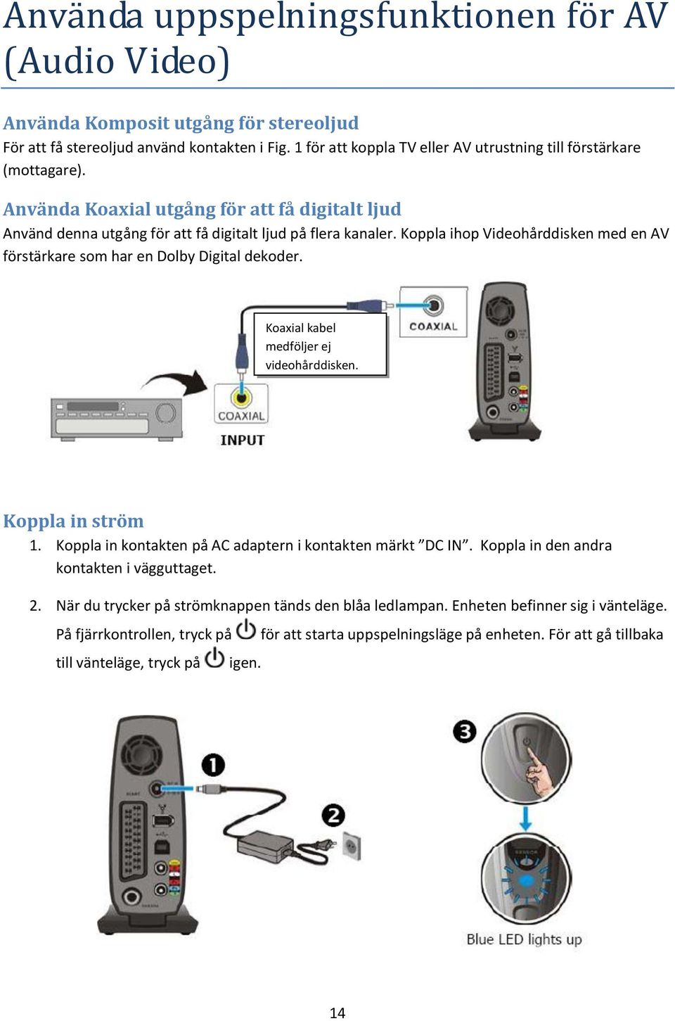 Koppla ihop Videohårddisken med en AV förstärkare som har en Dolby Digital dekoder. Koaxial kabel medföljer ej videohårddisken. Koppla in ström 1.