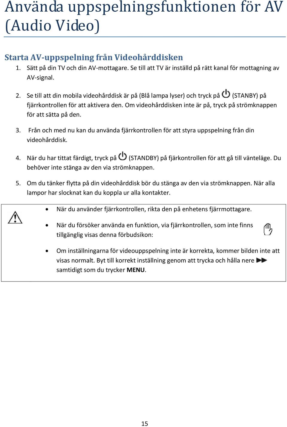Om videohårddisken inte är på, tryck på strömknappen för att sätta på den. 3. Från och med nu kan du använda fjärrkontrollen för att styra uppspelning från din videohårddisk. 4.