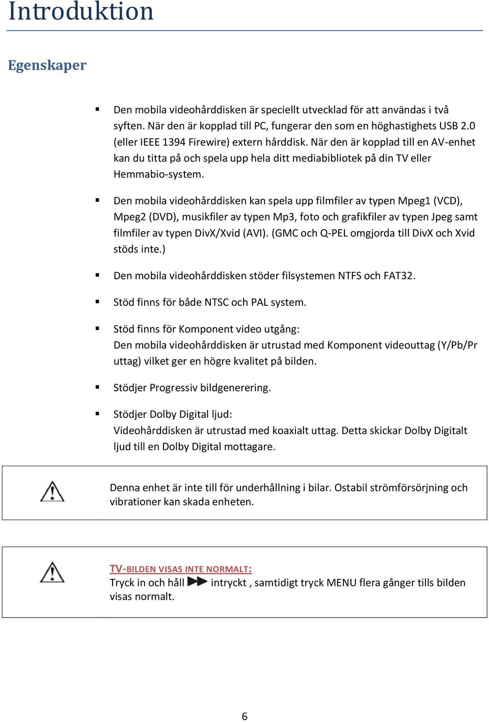 Den mobila videohårddisken kan spela upp filmfiler av typen Mpeg1 (VCD), Mpeg2 (DVD), musikfiler av typen Mp3, foto och grafikfiler av typen Jpeg samt filmfiler av typen DivX/Xvid (AVI).