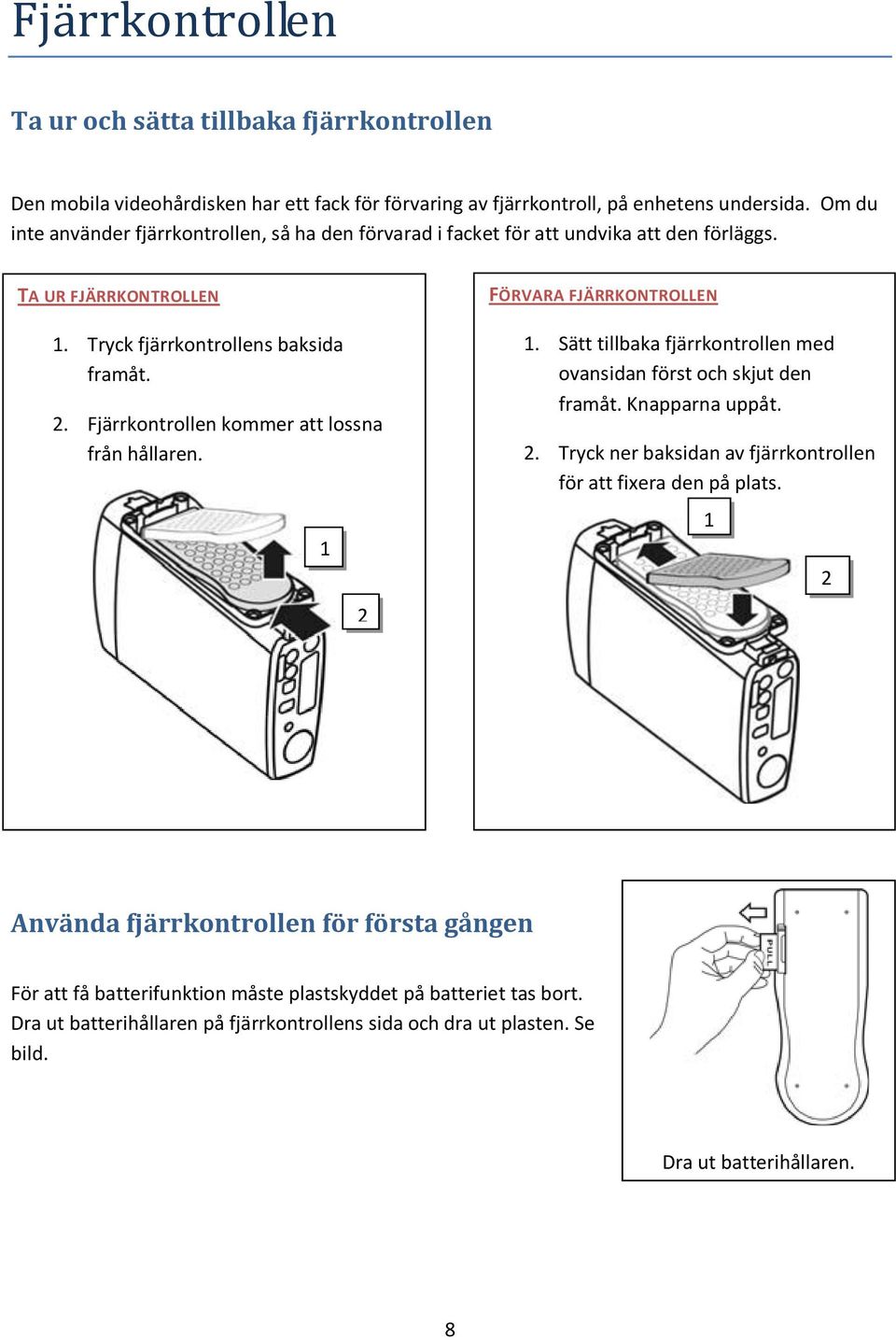 Fjärrkontrollen kommer att lossna från hållaren. 1. 2 FÖRVARA FJÄRRKONTROLLEN 1. Sätt tillbaka fjärrkontrollen med ovansidan först och skjut den framåt. Knapparna uppåt. 2. Tryck ner baksidan av fjärrkontrollen för att fixera den på plats.