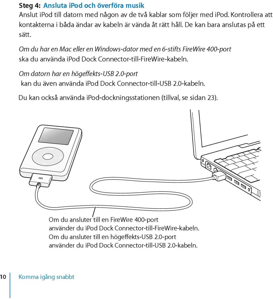 Om datorn har en högeffekts-usb 2.0-port kan du även använda ipod Dock Connector-till-USB 2.0-kabeln. Du kan också använda ipod-dockningsstationen (tillval, se sidan 23).