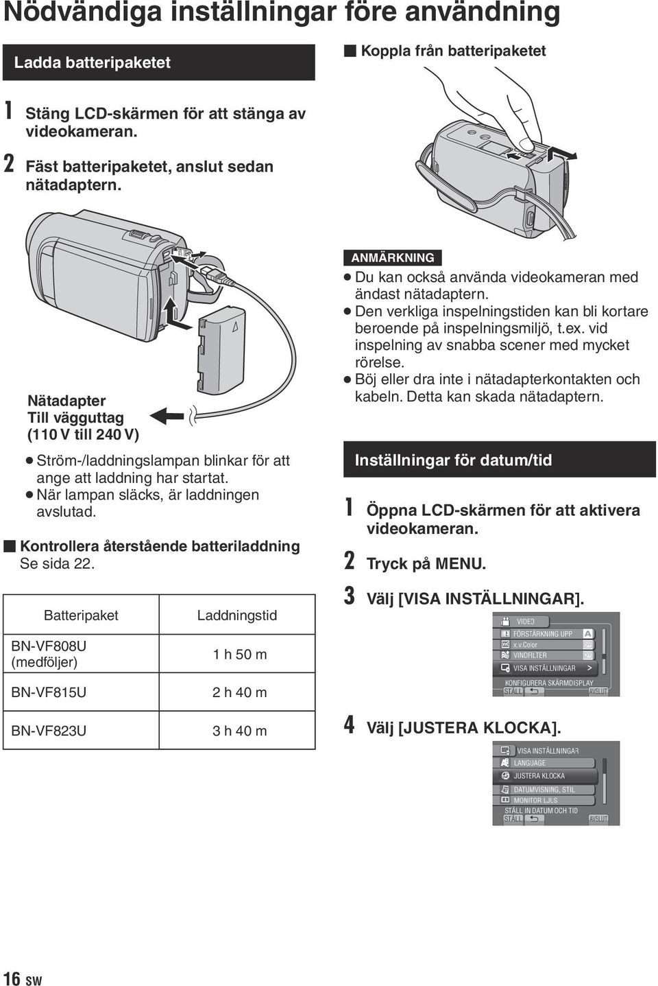 Kontrollera återstående batteriladdning Se sida 22. Du kan också använda videokameran med ändast nätadaptern. Den verkliga inspelningstiden kan bli kortare beroende på inspelningsmiljö, t.ex.