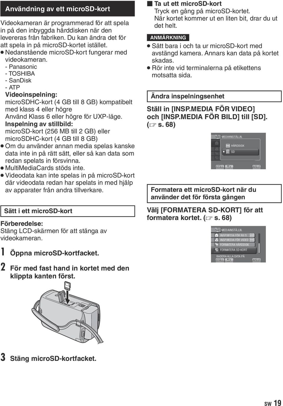 - Panasonic - TOSHIBA - SanDisk - ATP Videoinspelning: microsdhc-kort (4 GB till 8 GB) kompatibelt med klass 4 eller högre Använd Klass 6 eller högre för UXP-läge.