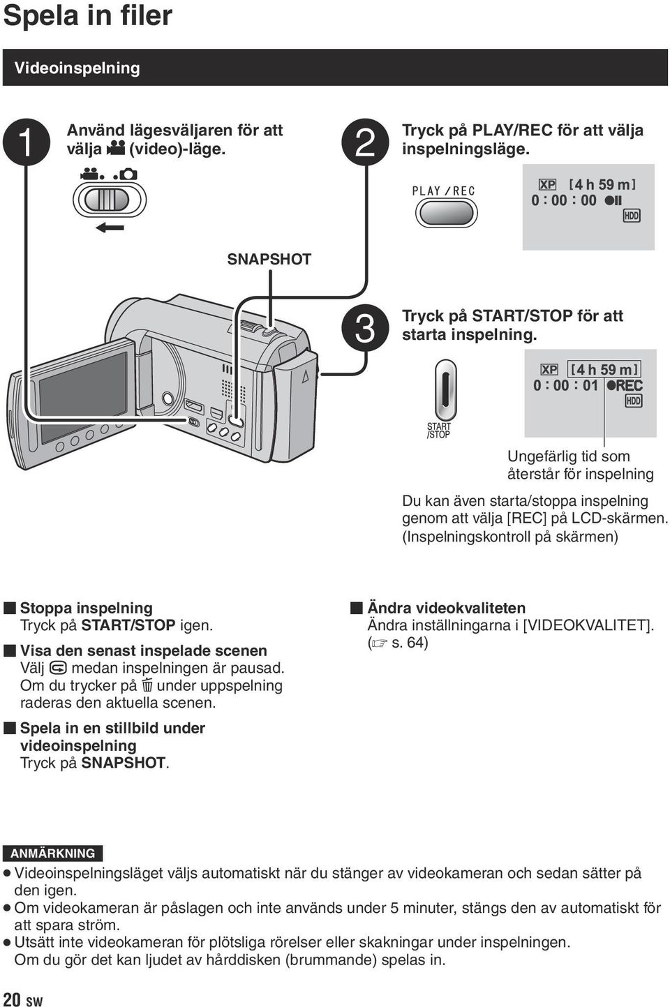 (Inspelningskontroll på skärmen) Stoppa inspelning Tryck på START/STOP igen. Visa den senast inspelade scenen Välj A medan inspelningen är pausad.