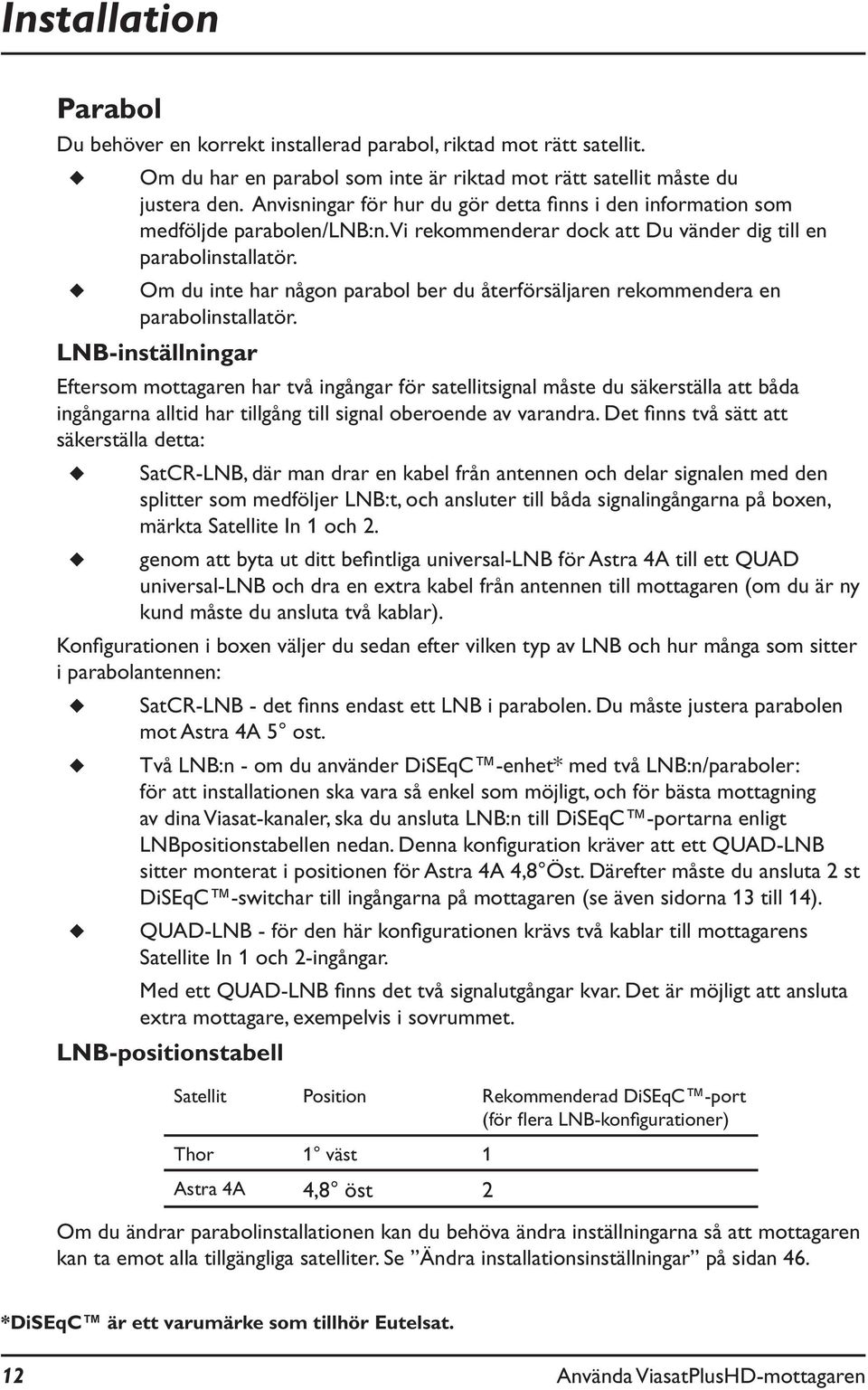 Om du inte har någon parabol ber du återförsäljaren rekommendera en parabolinstallatör.
