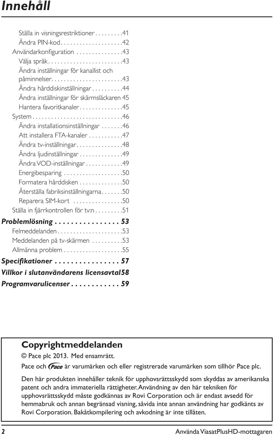 ......46 Att installera FTA-kanaler...........47 Ändra tv-inställningar...............48 Ändra ljudinställningar..............49 Ändra VOD-inställningar............49 Energibesparing.