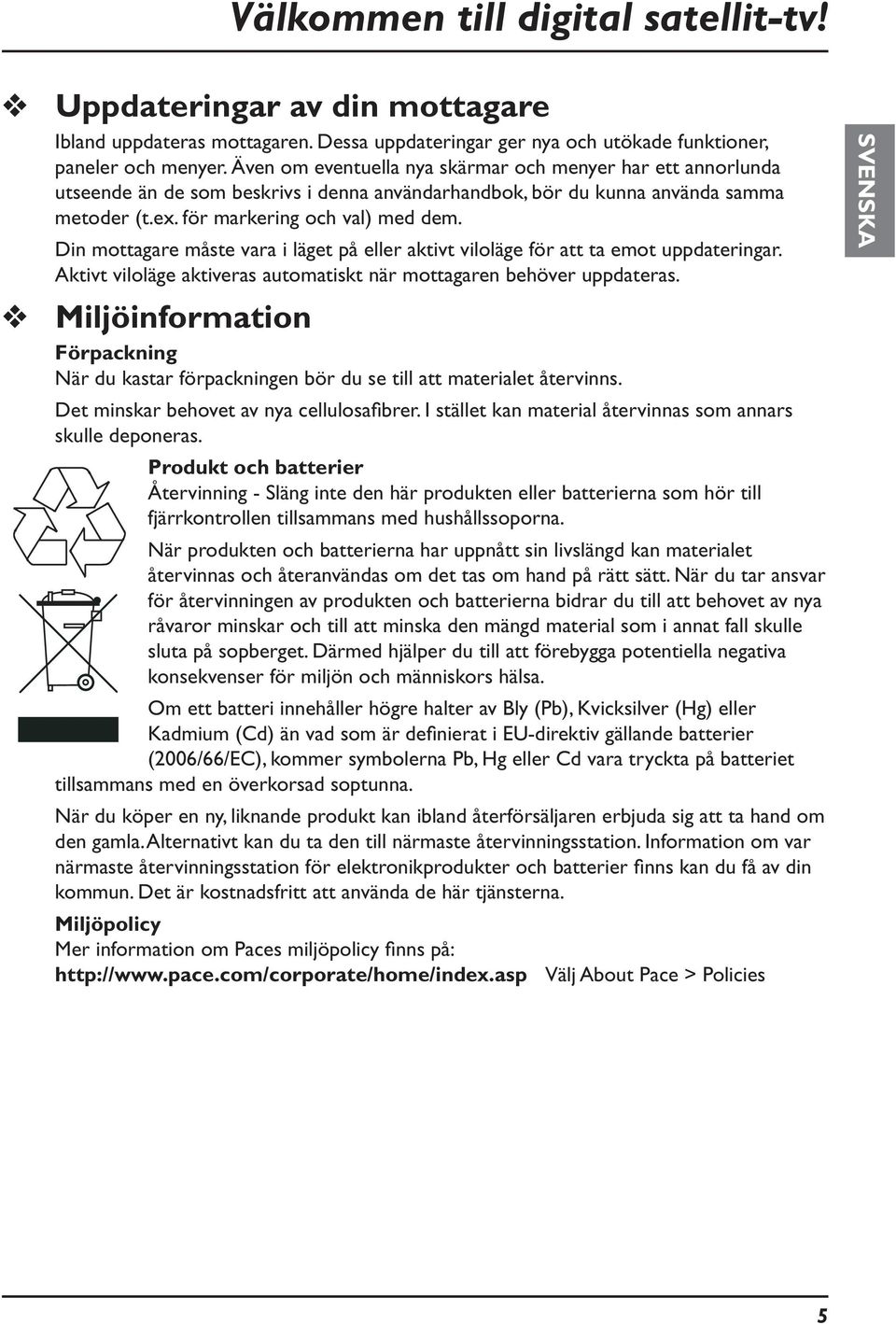 Din mottagare måste vara i läget på eller aktivt viloläge för att ta emot uppdateringar. Aktivt viloläge aktiveras automatiskt när mottagaren behöver uppdateras.