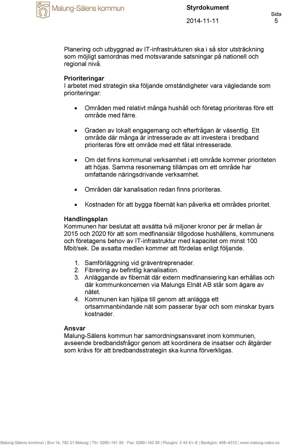 Graden av lokalt engagemang och efterfrågan är väsentlig. Ett område där många är intresserade av att investera i bredband prioriteras före ett område med ett fåtal intresserade.