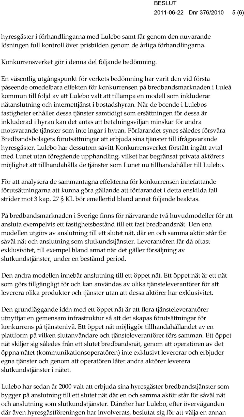 En väsentlig utgångspunkt för verkets bedömning har varit den vid första påseende omedelbara effekten för konkurrensen på bredbandsmarknaden i Luleå kommun till följd av att Lulebo valt att tillämpa