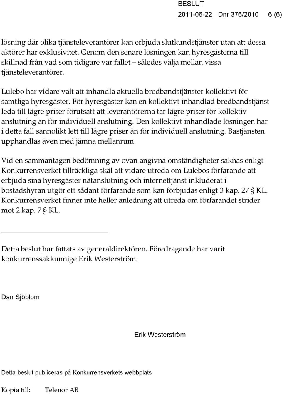 Lulebo har vidare valt att inhandla aktuella bredbandstjänster kollektivt för samtliga hyresgäster.