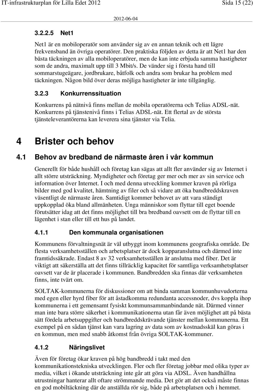 De vänder sig i första hand till sommarstugeägare, jordbrukare, båtfolk och andra som brukar ha problem med täckningen. Någon bild över deras möjliga hastigheter är inte tillgänglig. 3.2.