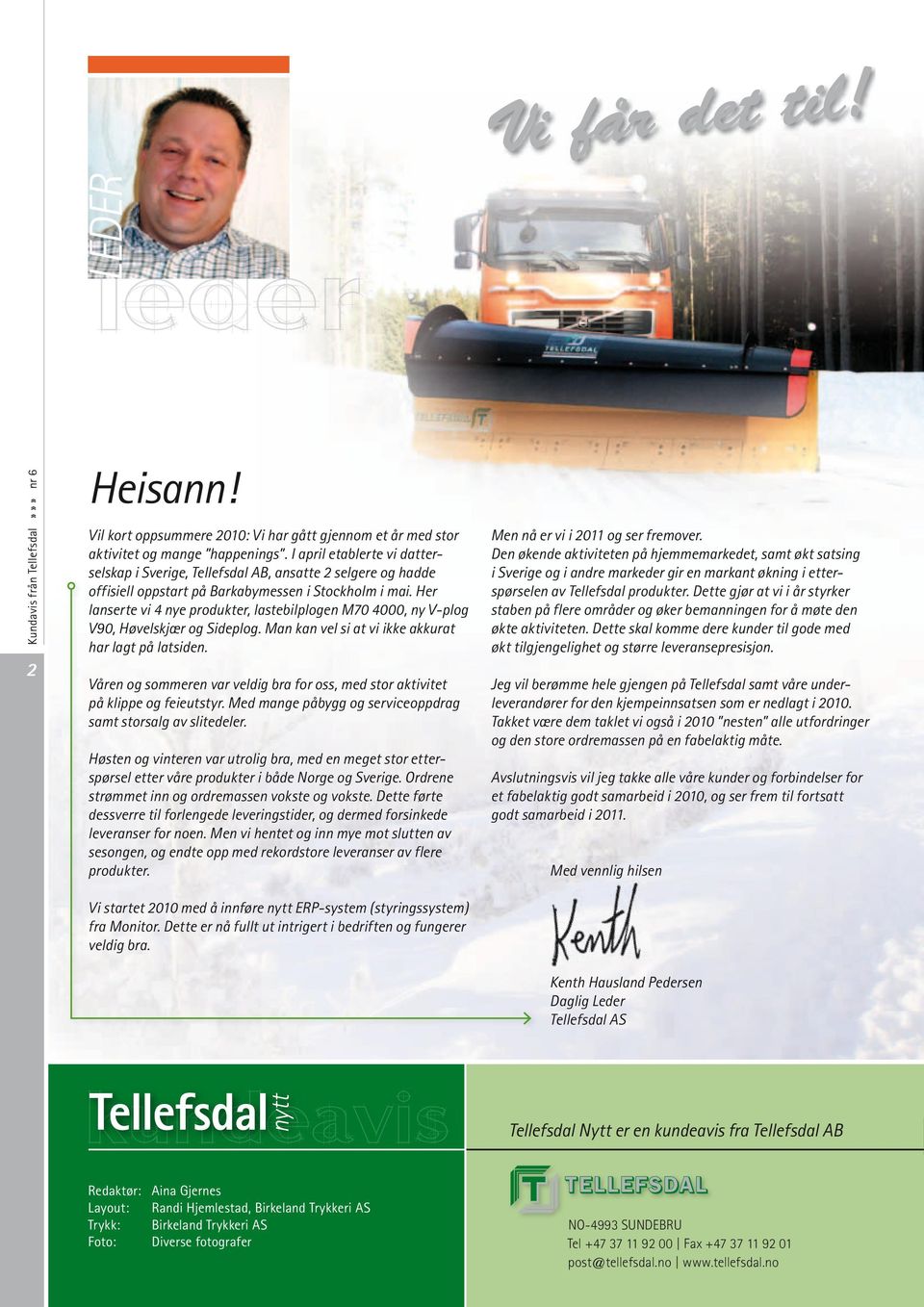 Her lanserte vi 4 nye produkter, lastebilplogen M70 4000, ny V-plog V90, Høvelskjær og Sideplog. Man kan vel si at vi ikke akkurat har lagt på latsiden.