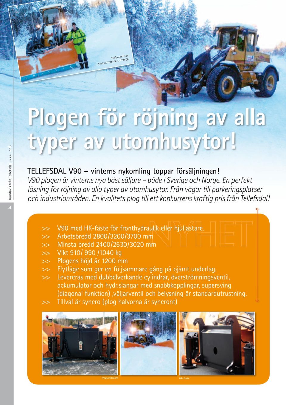 En kvalitets plog till ett konkurrens kraftig pris från Tellefsdal! NYHET >> Minsta bredd 2400/2630/3020 mm >> V90 med HK-fäste för fronthydraulik eller hjullastare.