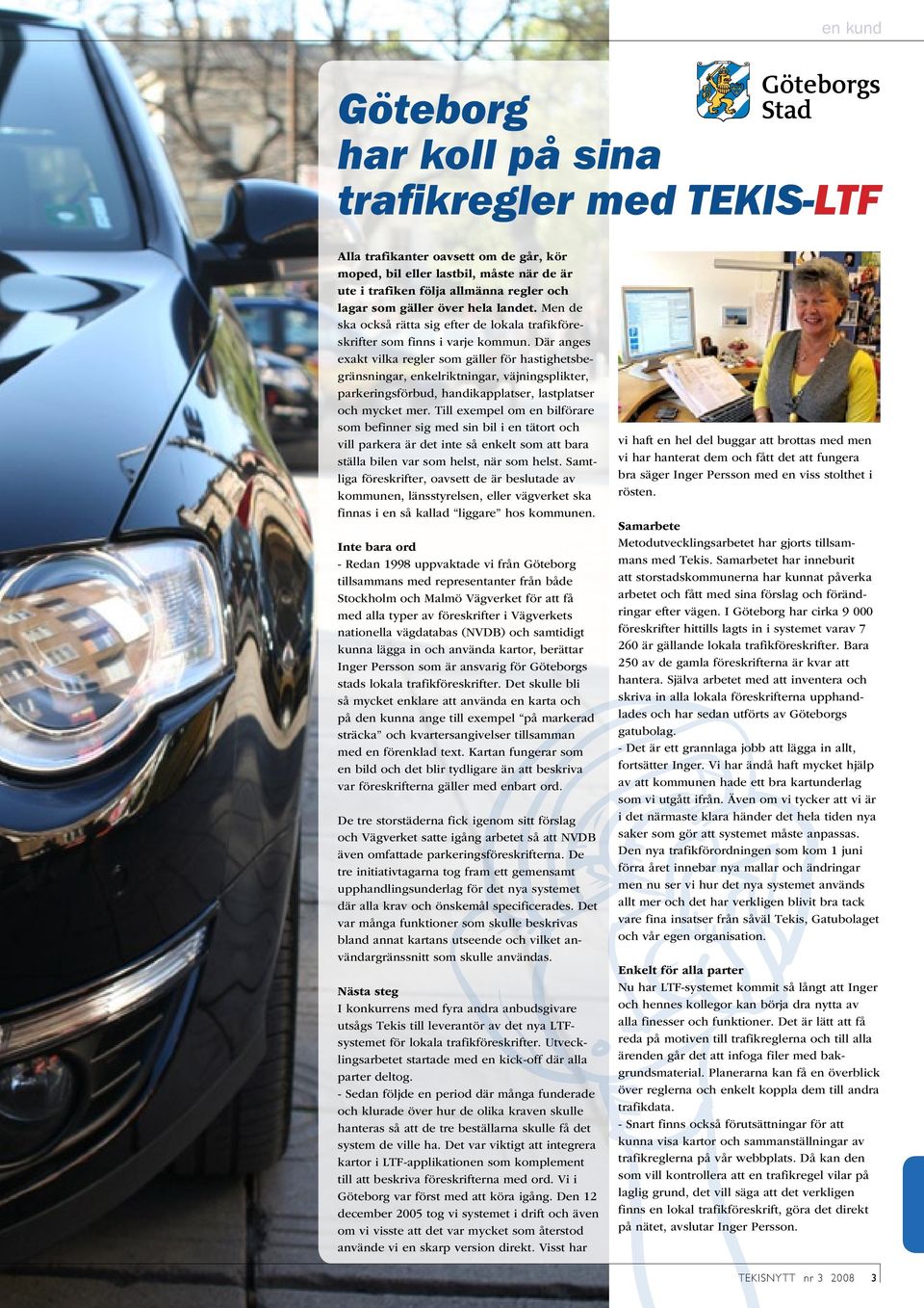Där anges exakt vilka regler som gäller för hastighetsbegränsningar, enkelriktningar, väjningsplikter, parkeringsförbud, handikapplatser, lastplatser och mycket mer.
