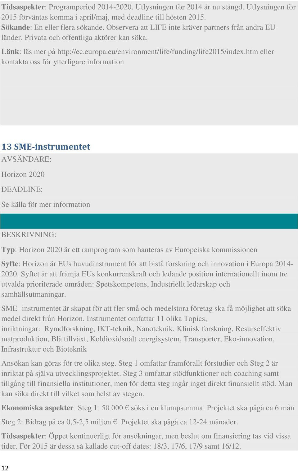 htm eller kontakta oss för ytterligare information 13 SME-instrumentet Horizon 2020 Se källa för mer information Typ: Horizon 2020 är ett ramprogram som hanteras av Europeiska kommissionen Syfte: