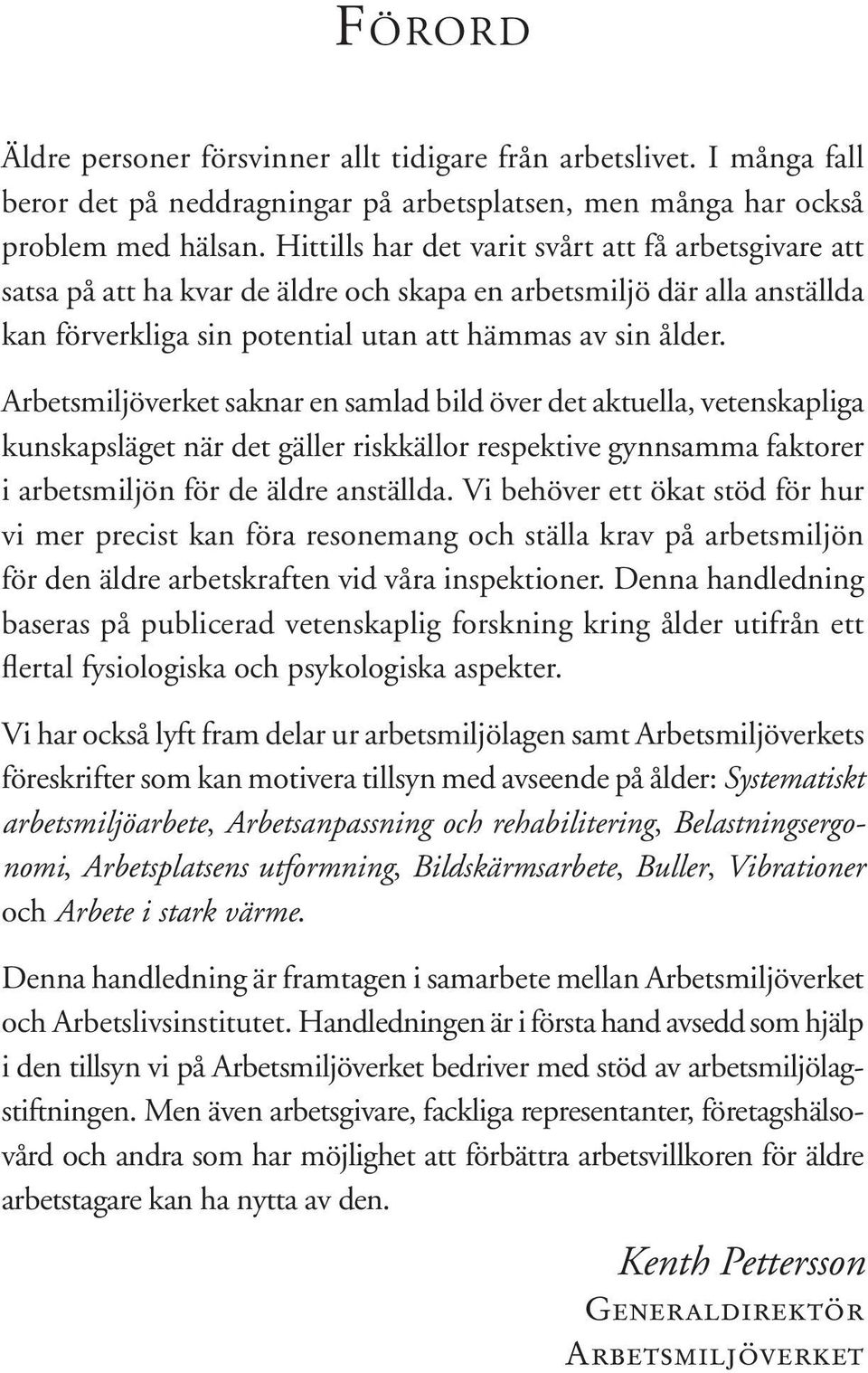 Arbetsmiljöverket saknar en samlad bild över det aktuella, vetenskapliga kunskapsläget när det gäller riskkällor respektive gynnsamma faktorer i arbetsmiljön för de äldre anställda.