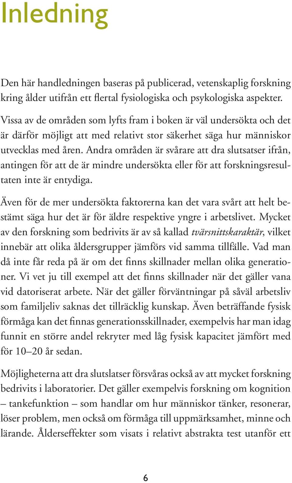 Andra områden är svårare att dra slutsatser ifrån, antingen för att de är mindre undersökta eller för att forskningsresultaten inte är entydiga.