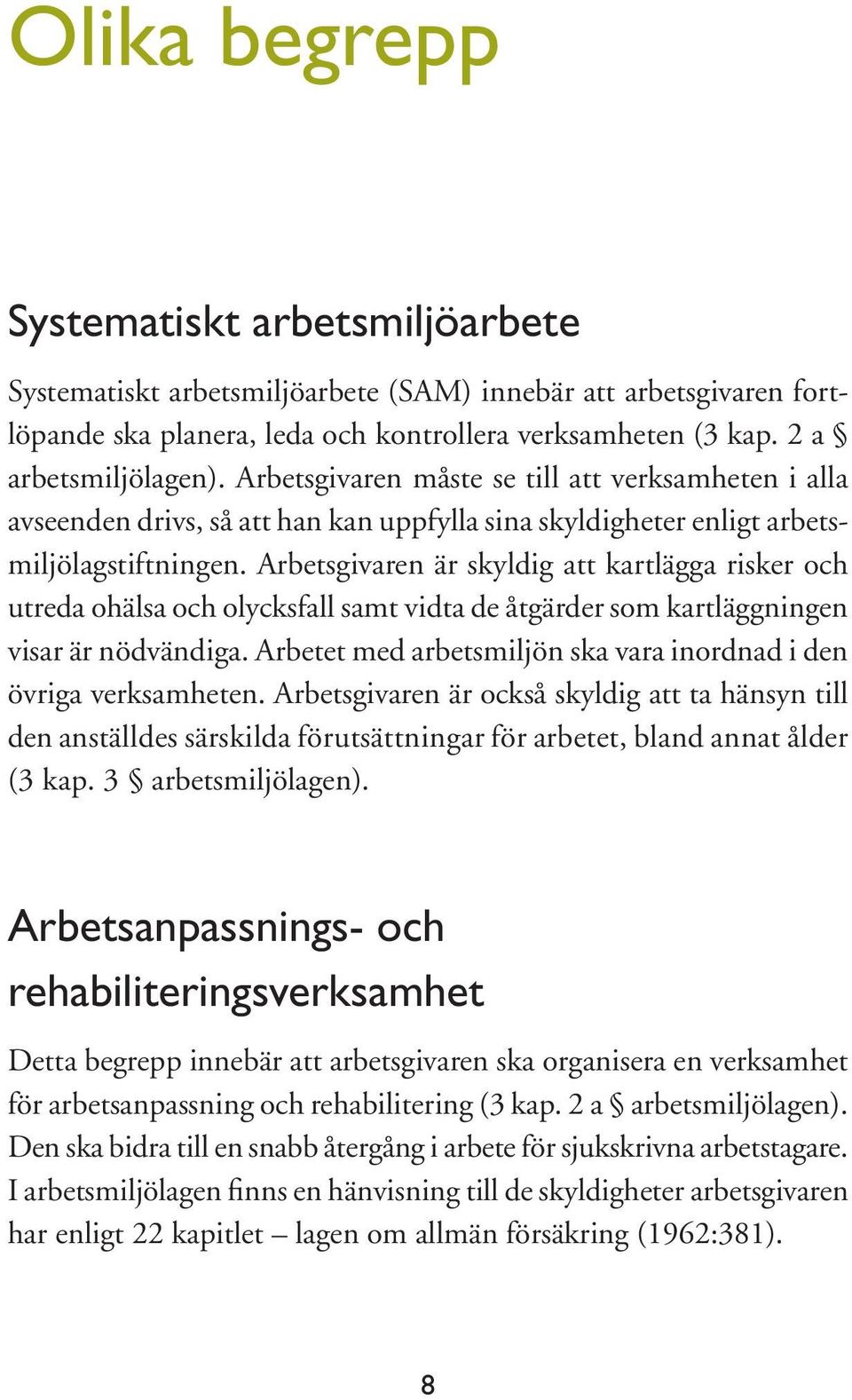 Arbetsgivaren är skyldig att kartlägga risker och utreda ohälsa och olycksfall samt vidta de åtgärder som kartläggningen visar är nödvändiga.
