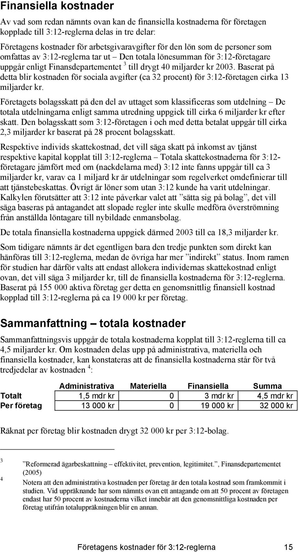 Baserat på detta blir kostnaden för sociala avgifter (ca 32 procent) för 3:12-företagen cirka 13 miljarder kr.