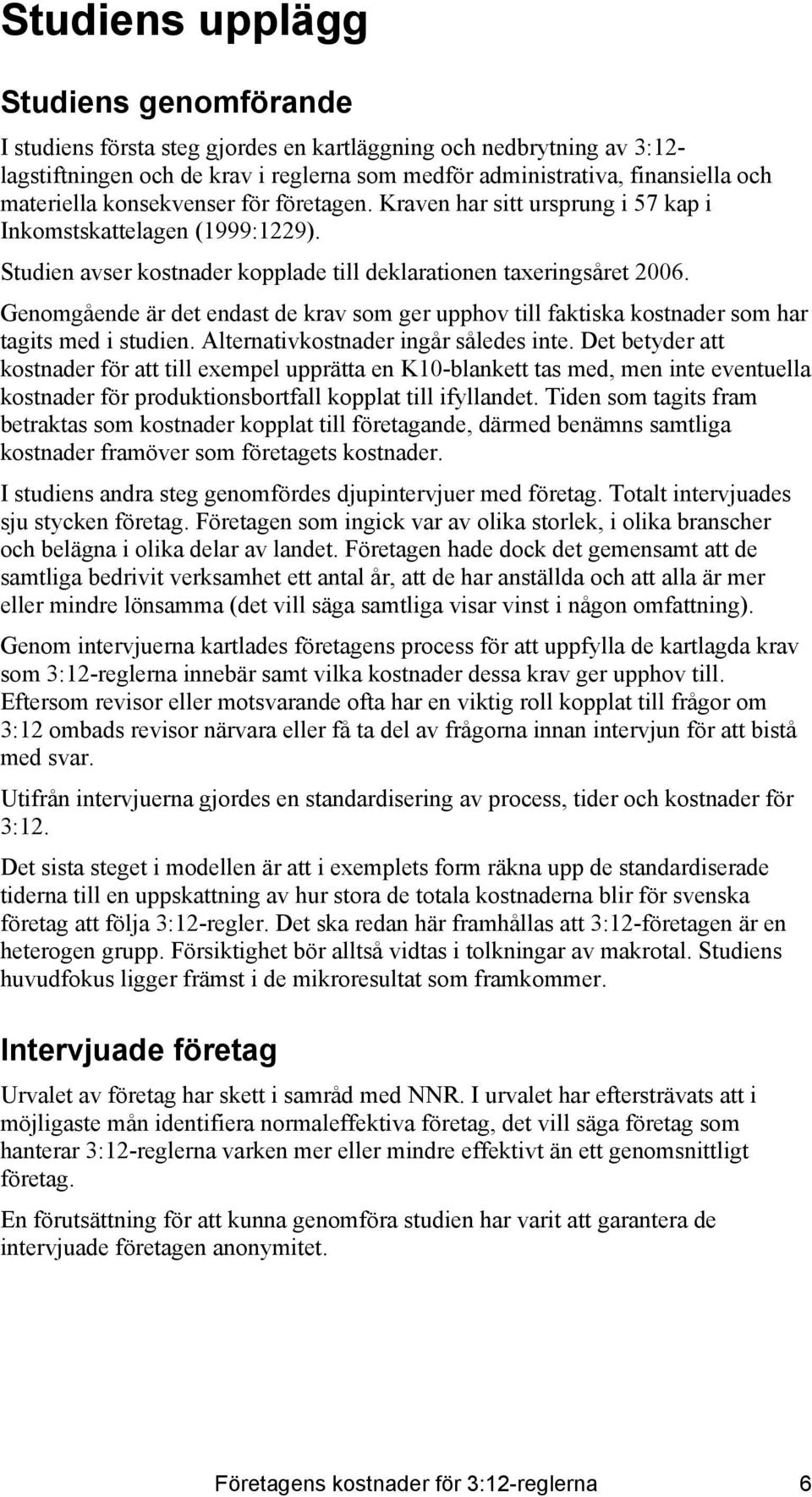 Genomgående är det endast de krav som ger upphov till faktiska kostnader som har tagits med i studien. Alternativkostnader ingår således inte.