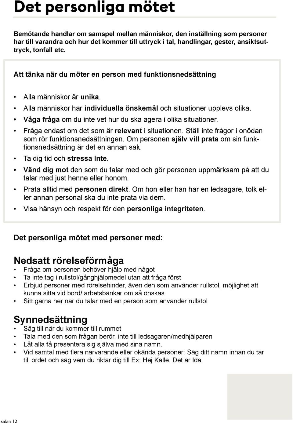 Alla människor har individuella önskemål och situationer upplevs olika. Våga fråga om du inte vet hur du ska agera i olika situationer. Fråga endast om det som är relevant i situationen.