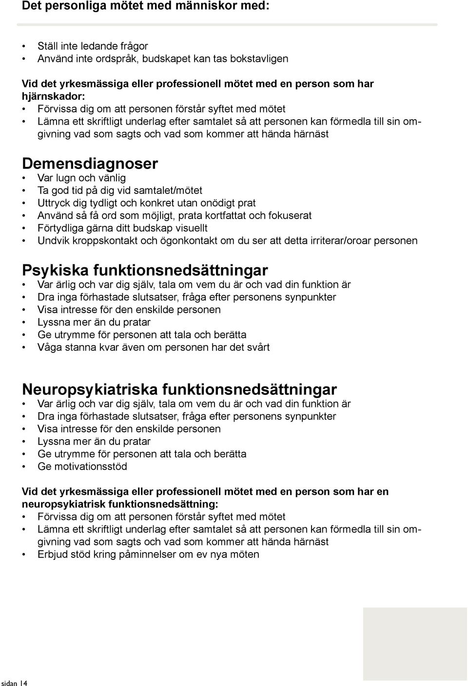 hända härnäst Demensdiagnoser Var lugn och vänlig Ta god tid på dig vid samtalet/mötet Uttryck dig tydligt och konkret utan onödigt prat Använd så få ord som möjligt, prata kortfattat och fokuserat