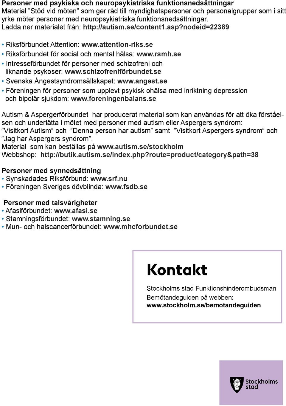rsmh. se Intresseförbundet för personer med schizofreni och liknande psykoser: www. schizofreniförbundet. se Svenska Ångestsyndromsällskapet: www. angest.