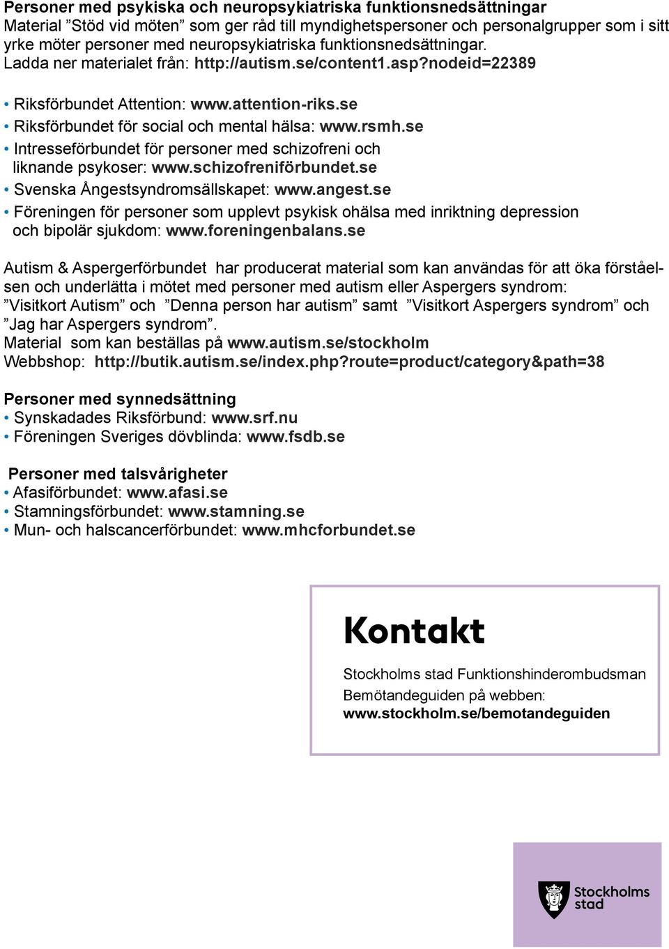 rsmh. se Intresseförbundet för personer med schizofreni och liknande psykoser: www. schizofreniförbundet. se Svenska Ångestsyndromsällskapet: www. angest.