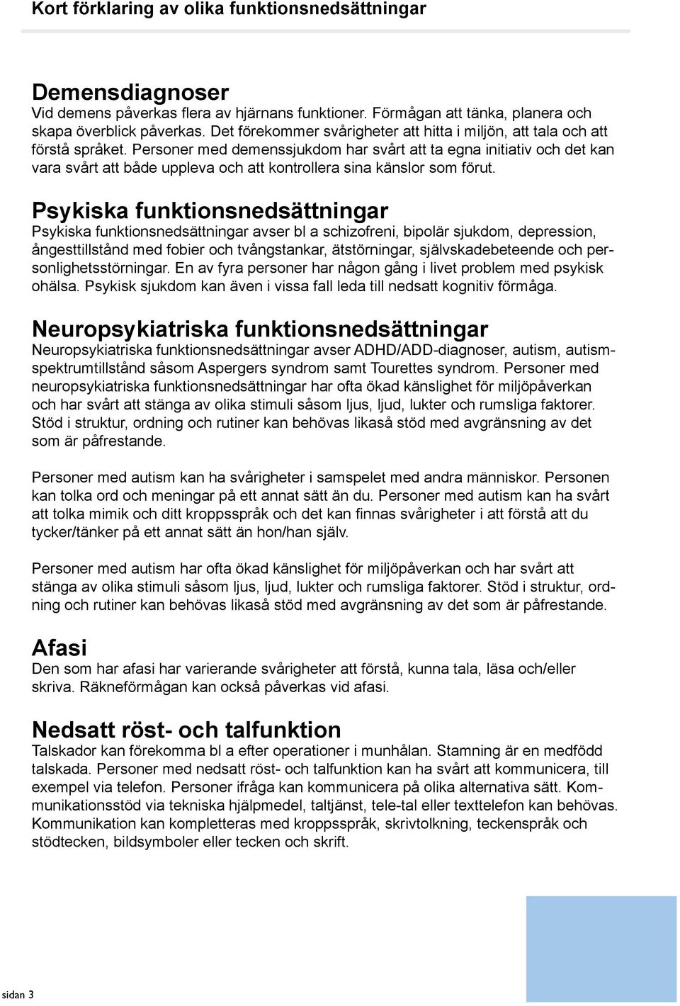 Personer med demenssjukdom har svårt att ta egna initiativ och det kan vara svårt att både uppleva och att kontrollera sina känslor som förut.