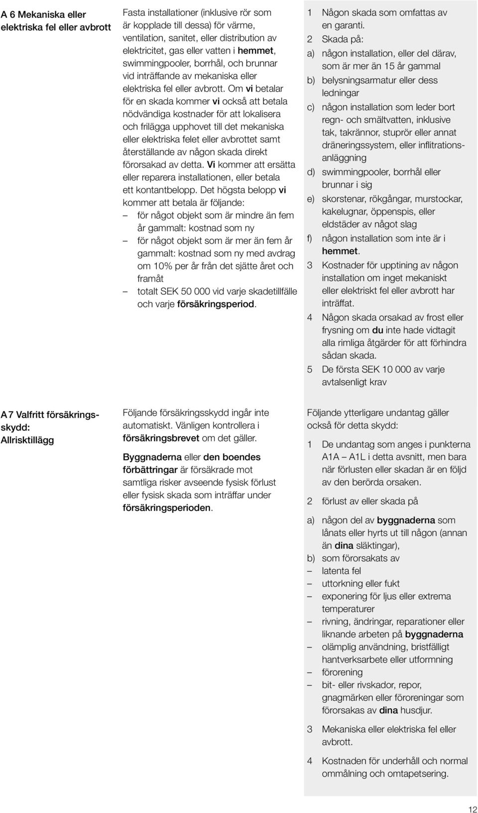 Om vi betalar för en skada kommer vi också att betala nödvändiga kostnader för att lokalisera och frilägga upphovet till det mekaniska eller elektriska felet eller avbrottet samt återställande av