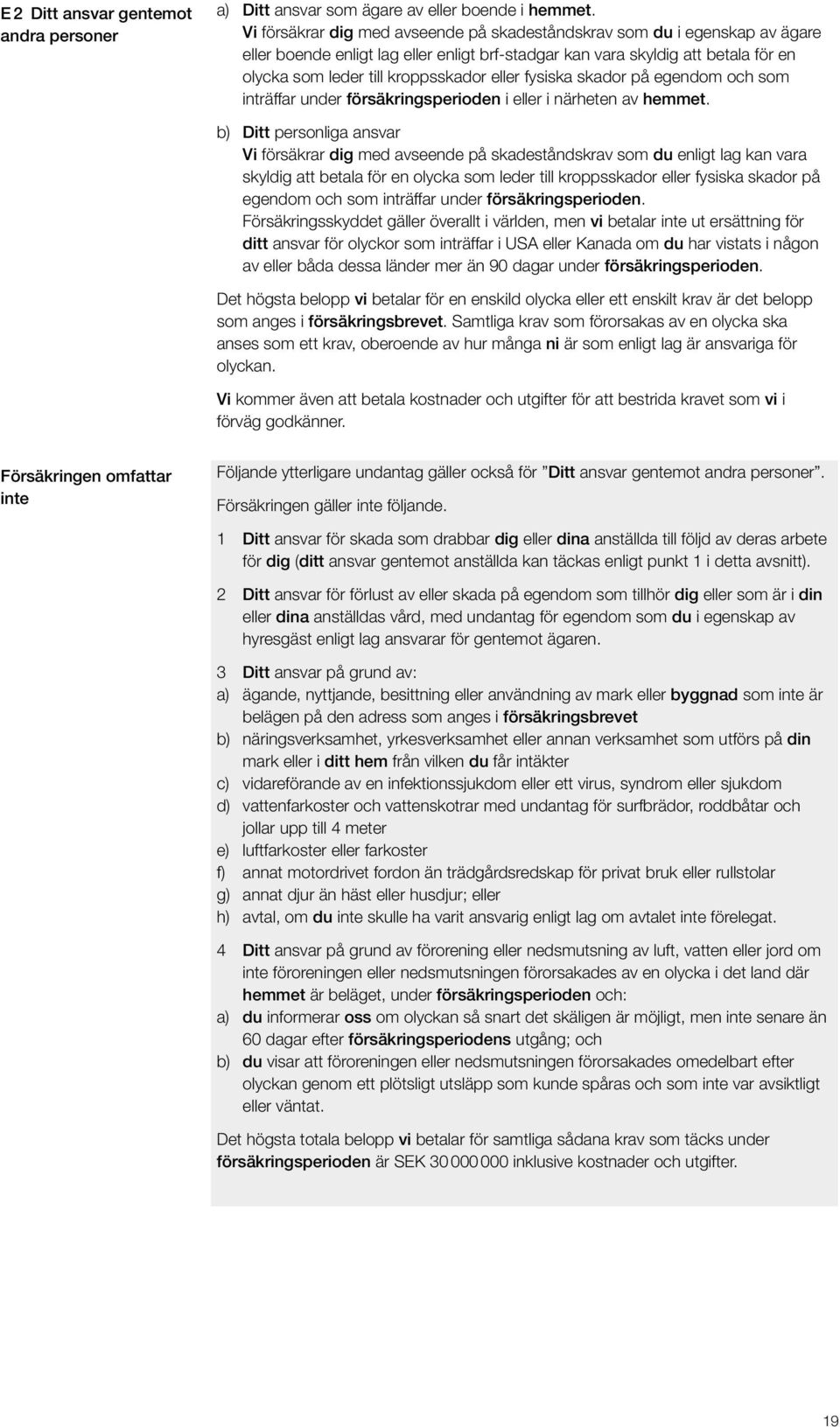 eller fysiska skador på egendom och som inträffar under försäkringsperioden i eller i närheten av hemmet.