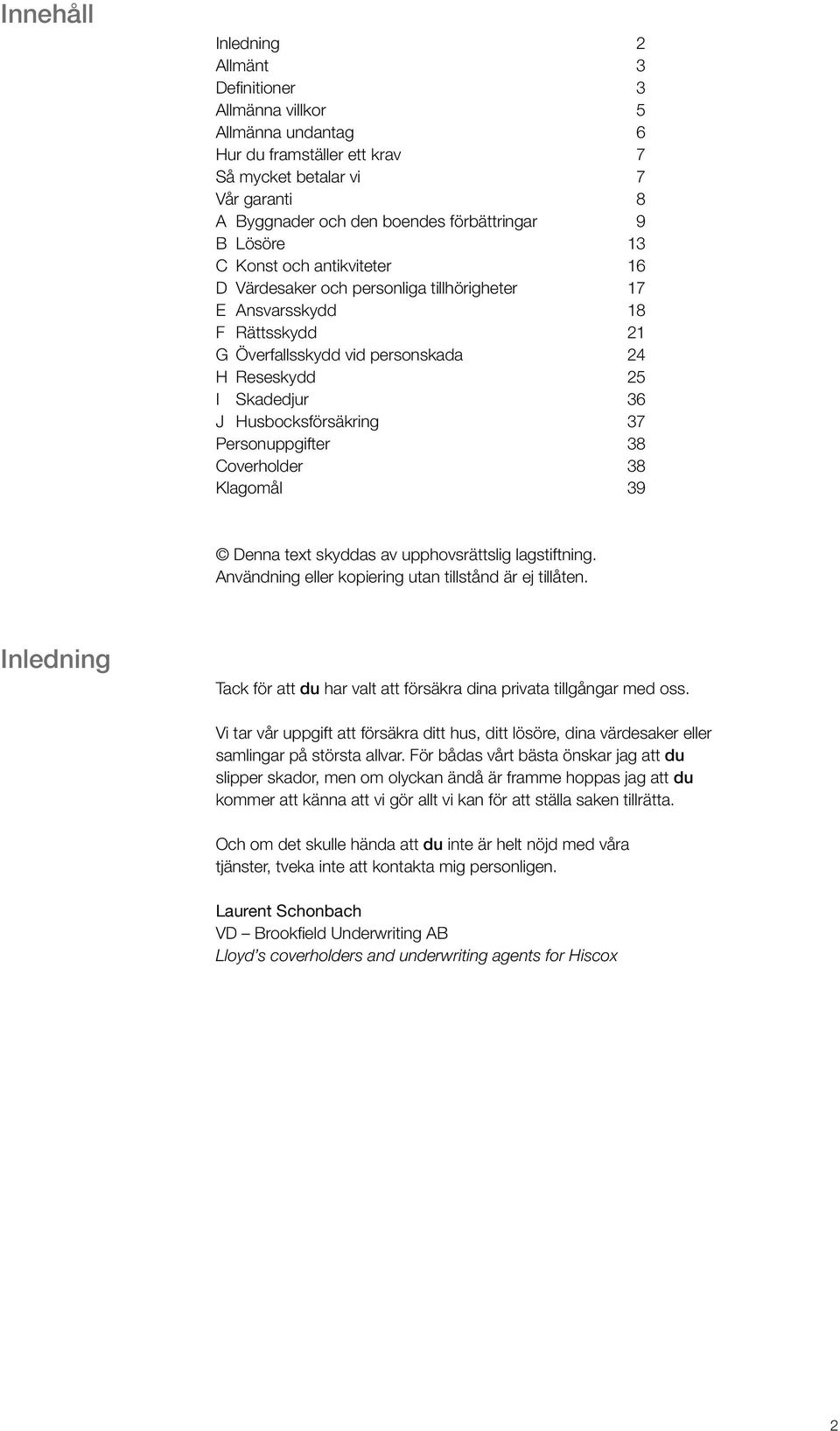 Husbocksförsäkring 37 Personuppgifter 38 Coverholder 38 Klagomål 39 Denna text skyddas av upphovsrättslig lagstiftning. Användning eller kopiering utan tillstånd är ej tillåten.
