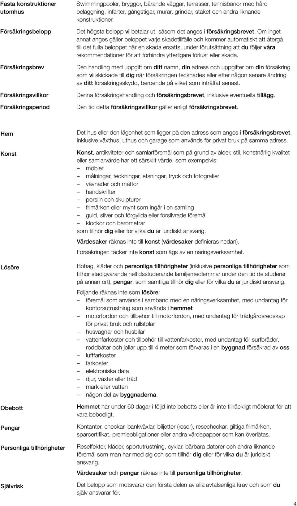 Om inget annat anges gäller beloppet varje skadetillfälle och kommer automatiskt att återgå till det fulla beloppet när en skada ersatts, under förutsättning att du följer våra rekommendationer för