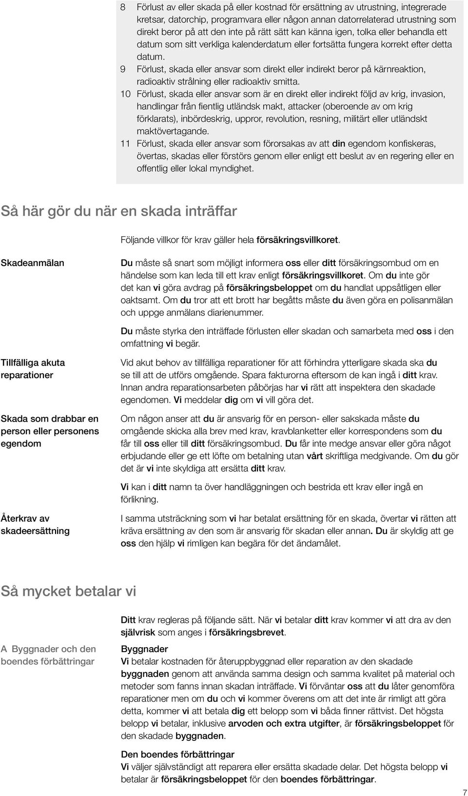 9 Förlust, skada eller ansvar som direkt eller indirekt beror på kärnreaktion, radioaktiv strålning eller radioaktiv smitta.