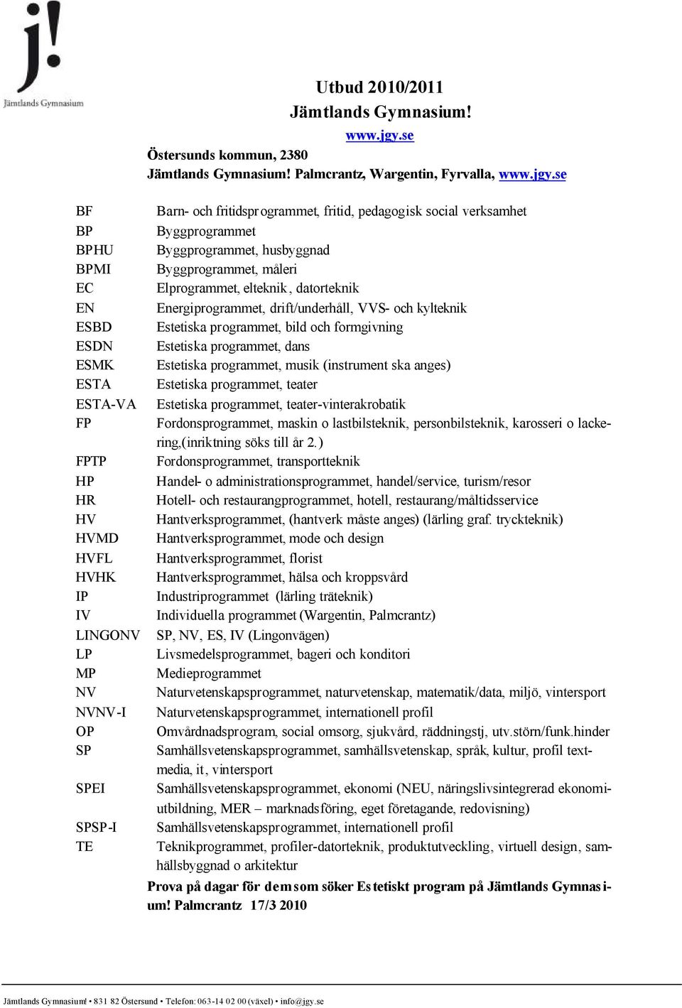 se Barn- och fritidsprogrammet, fritid, pedagogisk social verksamhet Byggprogrammet Byggprogrammet, husbyggnad Byggprogrammet, måleri Elprogrammet, elteknik, datorteknik Energiprogrammet,