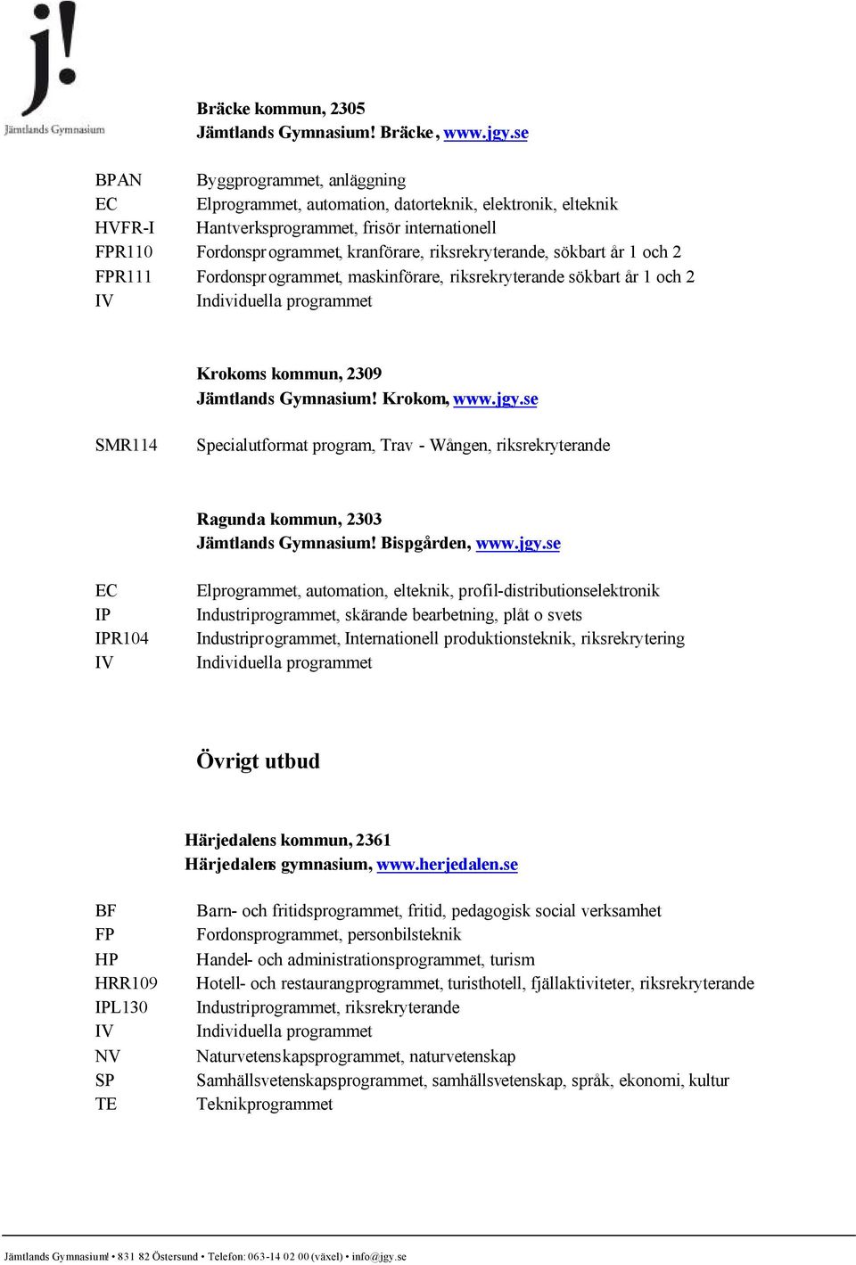 riksrekryterande, sökbart år 1 och 2 FPR111 Fordonsprogrammet, maskinförare, riksrekryterande sökbart år 1 och 2 Krokoms kommun, 2309 Jämtlands Gymnasium! Krokom, www.jgy.