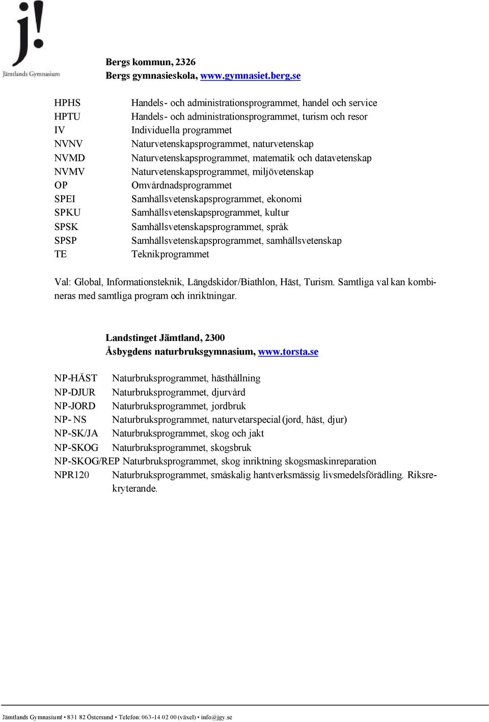 naturvetenskap Naturvetenskapsprogrammet, matematik och datavetenskap Naturvetenskapsprogrammet, miljövetenskap Omvårdnadsprogrammet Samhällsvetenskapsprogrammet, ekonomi
