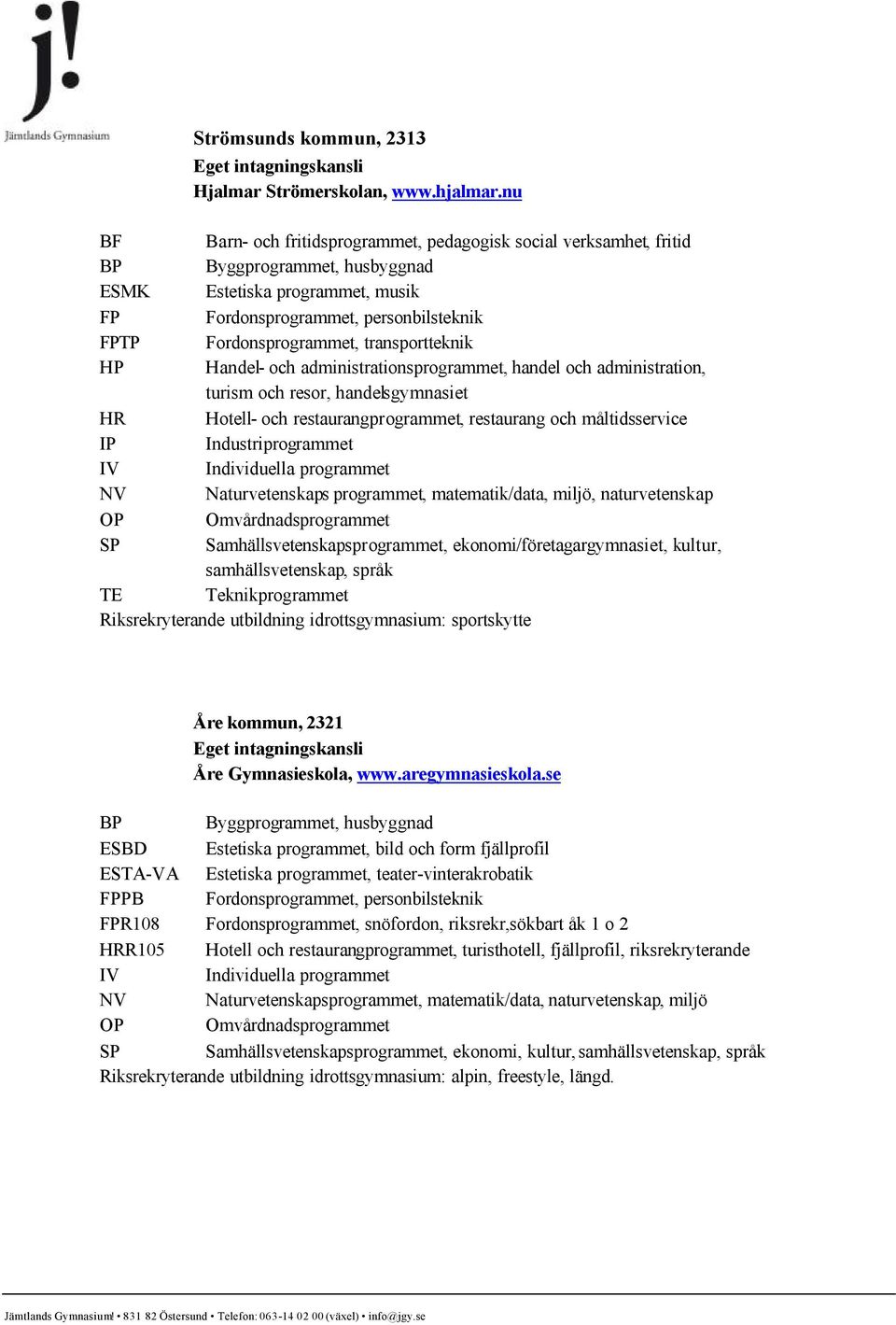 transportteknik HP Handel- och administrationsprogrammet, handel och administration, turism och resor, handelsgymnasiet HR Hotell- och restaurangprogrammet, restaurang och måltidsservice IP