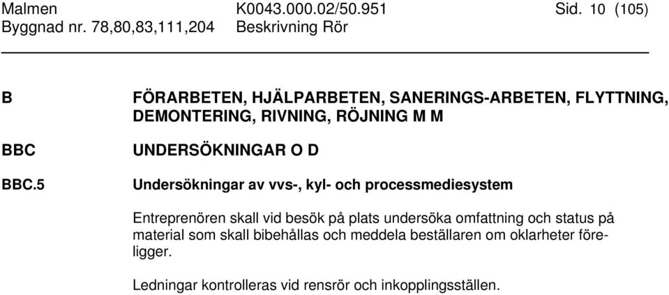 O D Undersökningar av vvs-, kyl- och processmediesystem Entreprenören skall vid besök på plats undersöka