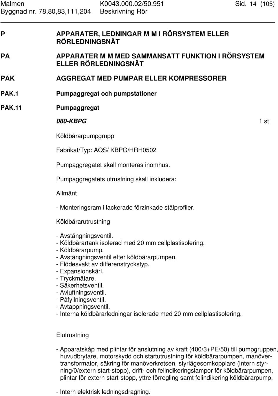 pumpstationer Pumpaggregat 080-KBPG Köldbärarpumpgrupp Fabrikat/Typ: AQS/ KBPG/HRH0502 Pumpaggregatet skall monteras inomhus.