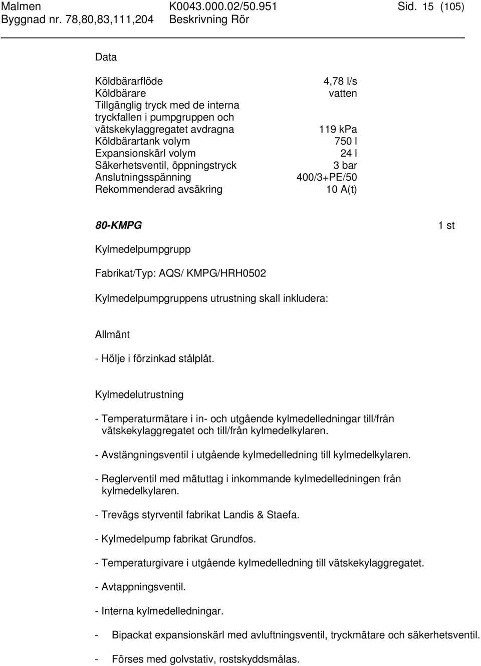 öppningstryck Anslutningsspänning Rekommenderad avsäkring 4,78 l/s vatten 119 kpa 750 l 24 l 3 bar 400/3+PE/50 10 A(t) 80-KMPG Kylmedelpumpgrupp Fabrikat/Typ: AQS/ KMPG/HRH0502 Kylmedelpumpgruppens