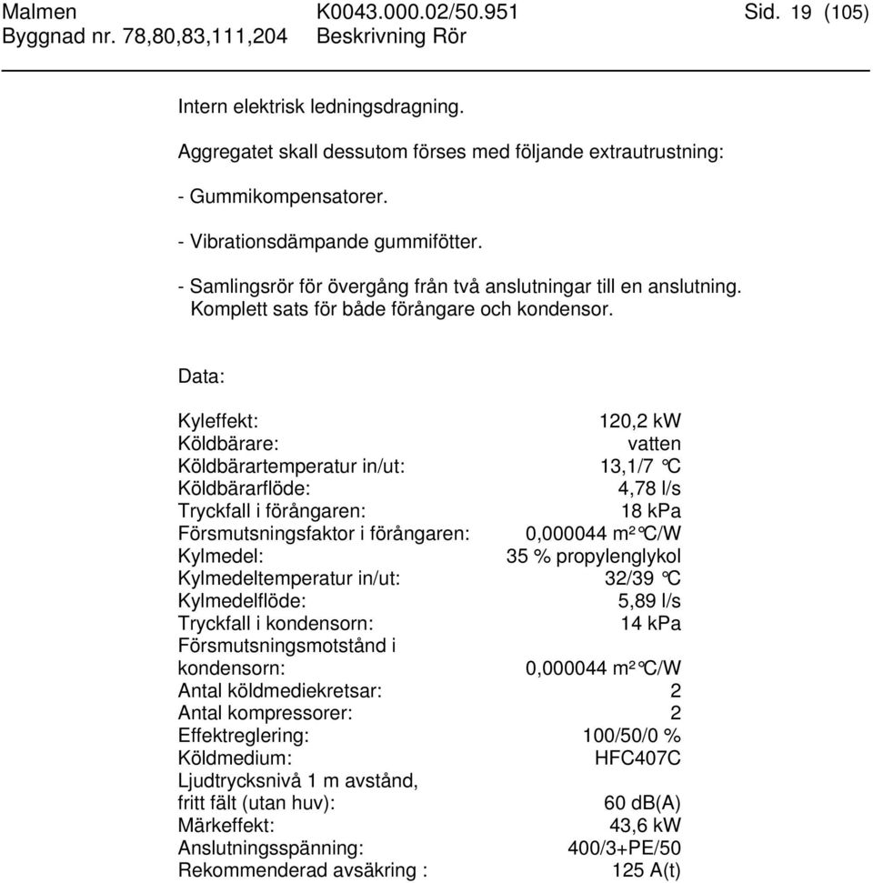 Data: Kyleffekt: 120,2 kw Köldbärare: vatten Köldbärartemperatur in/ut: 13,1/7 C Köldbärarflöde: 4,78 l/s Tryckfall i förångaren: 18 kpa Försmutsningsfaktor i förångaren: 0,000044 m² C/W Kylmedel: 35